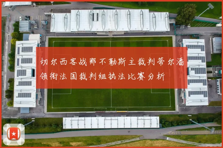 切尔西客战那不勒斯主裁判蒂尔潘领衔法国裁判组执法比赛分析