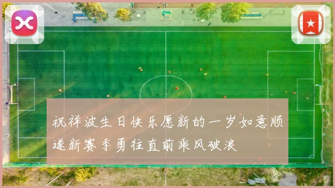 祝祥波生日快乐愿新的一岁如意顺遂新赛季勇往直前乘风破浪