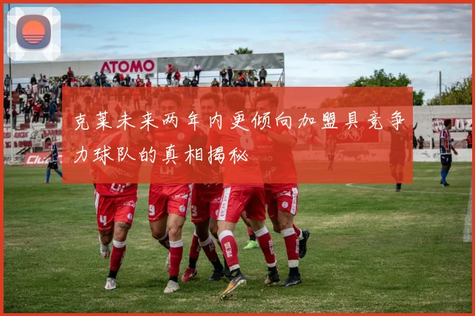克莱未来两年内更倾向加盟具竞争力球队的真相揭秘