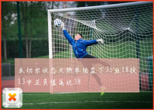 米切尔状态火热单场轰下35分18投13中正负值高达38