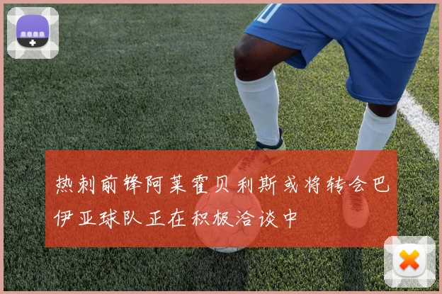热刺前锋阿莱霍贝利斯或将转会巴伊亚球队正在积极洽谈中