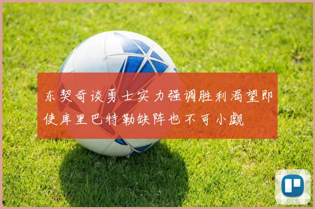 东契奇谈勇士实力强调胜利渴望即使库里巴特勒缺阵也不可小觑