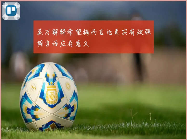 莱万解释希望梅西言论真实有效强调言语应有意义