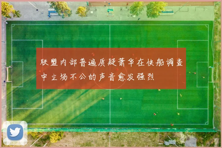 联盟内部普遍质疑萧华在快船调查中立场不公的声音愈发强烈