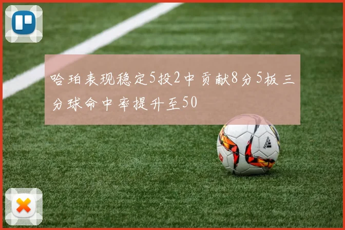 哈珀表现稳定5投2中贡献8分5板三分球命中率提升至50