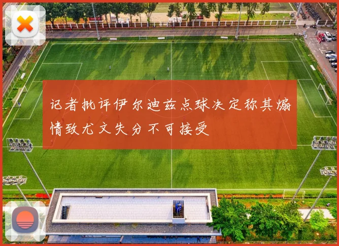 记者批评伊尔迪兹点球决定称其煽情致尤文失分不可接受
