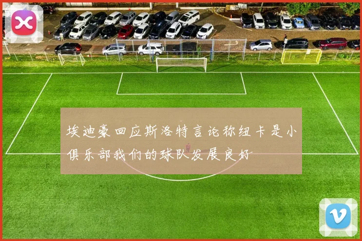 埃迪豪回应斯洛特言论称纽卡是小俱乐部我们的球队发展良好