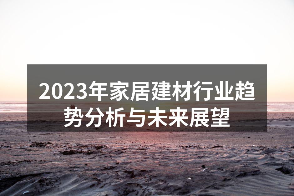 2023年家居建材行业趋势分析与未来展望