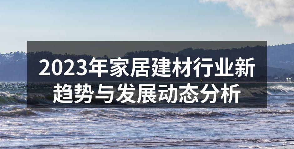 2023年家居建材行业新趋势与发展动态分析